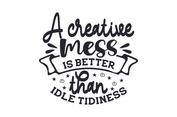 A Creative Mess is Better Than Idle Tidiness