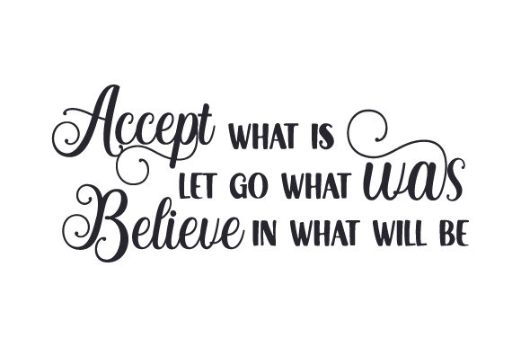 Accept What is Let Go What Was Believe in What Will Be