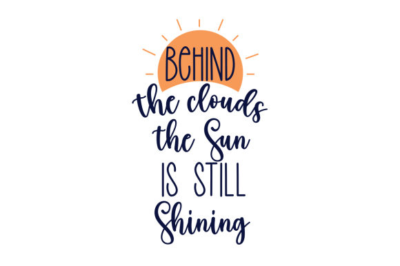 Behind the Clouds the Sun is Still Shining