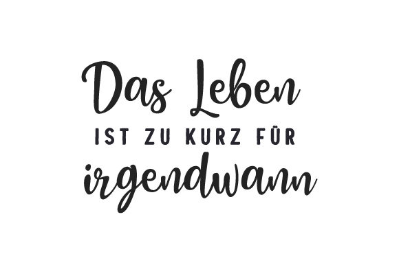 Das Leben Ist Zu Kurz Für Irgendwann