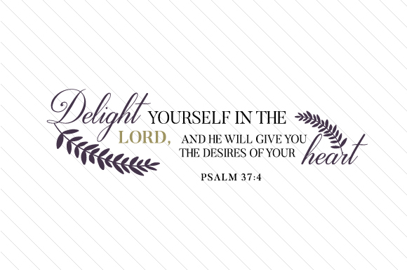 Delight Yourself in the LORD, and He Will Give You the Desires of Your Heart