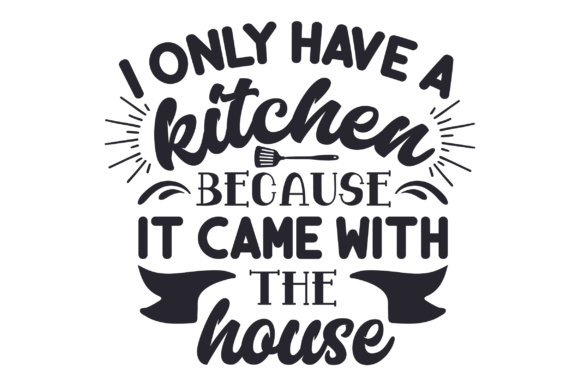 I Only Have a Kitchen Because It Came with the House