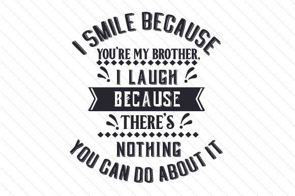 I Smile Because You’re My Brother, I Laugh Because There’s Nothing You Can Do About It