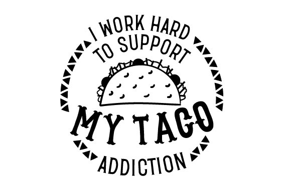 I Work Hard to Support My Taco Addiction
