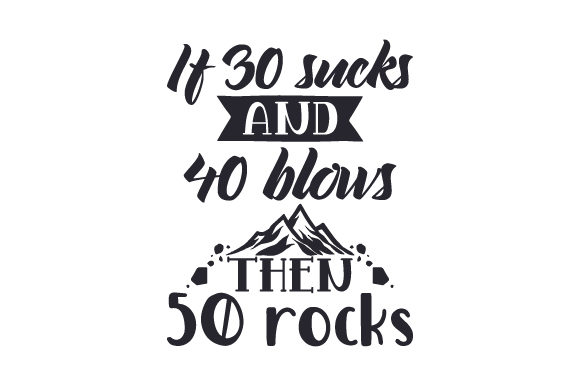 If 30 Sucks and 40 Blows, then 50 Rocks