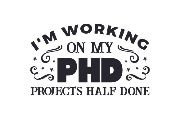 I’m Working on My PhD – Projects Half Done