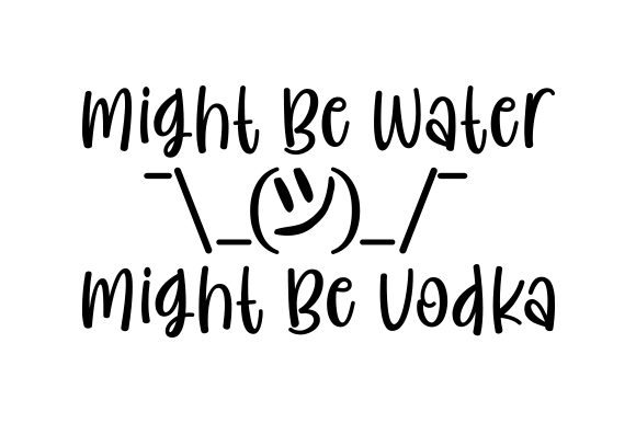 Might Be Water, Might Be Vodka
