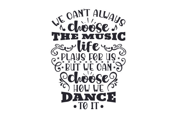 We Can’t Always Choose the Music Life Plays for Us, but We Can Choose How We Dance to It